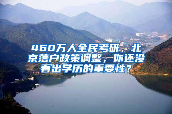 460万人全民考研，北京落户政策调整，你还没看出学历的重要性？