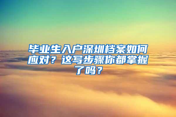 毕业生入户深圳档案如何应对？这写步骤你都掌握了吗？