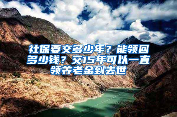 社保要交多少年？能领回多少钱？交15年可以一直领养老金到去世