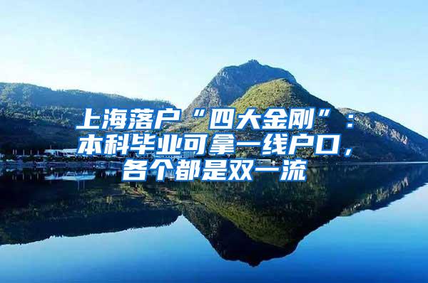 上海落户“四大金刚”：本科毕业可拿一线户口，各个都是双一流