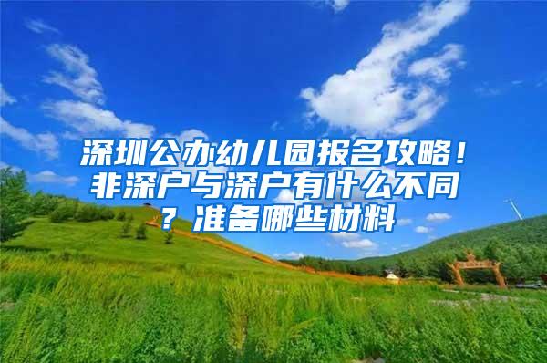 深圳公办幼儿园报名攻略！非深户与深户有什么不同？准备哪些材料