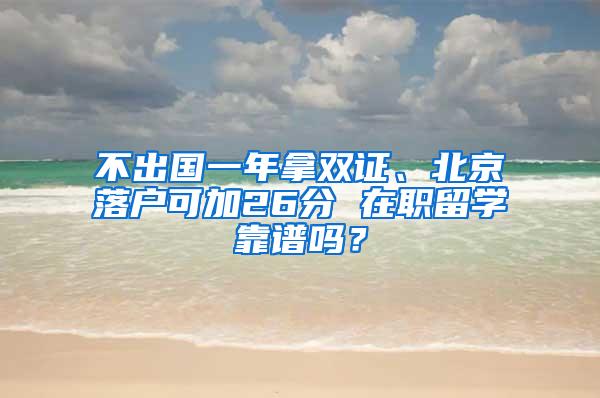 不出国一年拿双证、北京落户可加26分 在职留学靠谱吗？