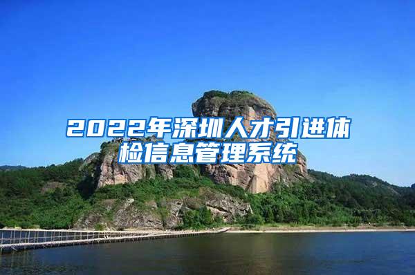 2022年深圳人才引进体检信息管理系统