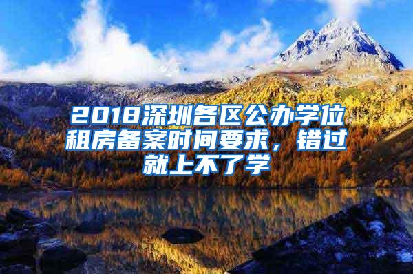 2018深圳各区公办学位租房备案时间要求，错过就上不了学