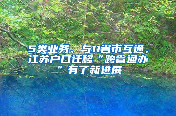 5类业务、与11省市互通，江苏户口迁移“跨省通办”有了新进展