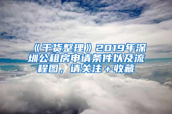 《干货整理》2019年深圳公租房申请条件以及流程图，请关注＋收藏