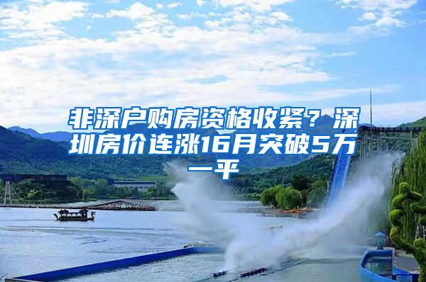 非深户购房资格收紧？深圳房价连涨16月突破5万一平