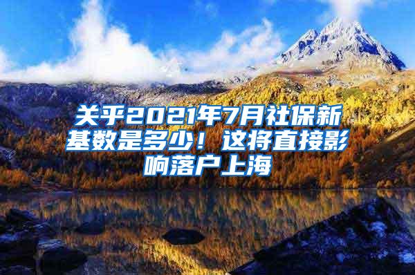 关乎2021年7月社保新基数是多少！这将直接影响落户上海