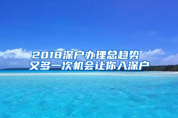 2018深户办理总趋势 又多一次机会让你入深户