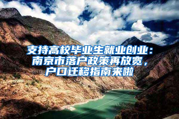 支持高校毕业生就业创业：南京市落户政策再放宽，户口迁移指南来啦