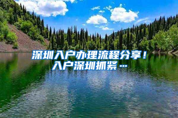 深圳入户办理流程分享！入户深圳抓紧…