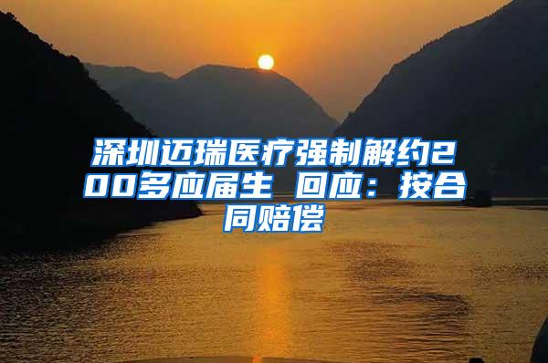 深圳迈瑞医疗强制解约200多应届生 回应：按合同赔偿