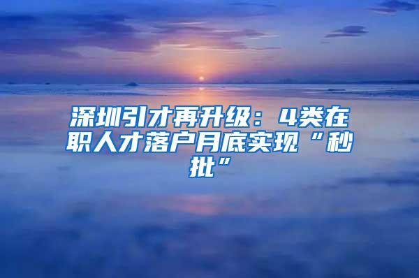 深圳引才再升级：4类在职人才落户月底实现“秒批”