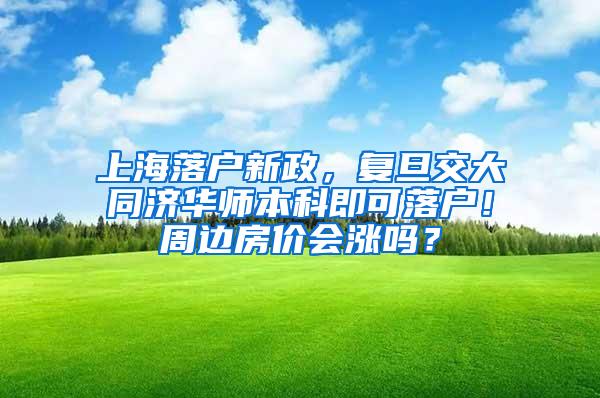 上海落户新政，复旦交大同济华师本科即可落户！周边房价会涨吗？