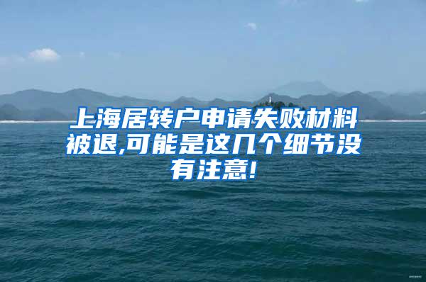 上海居转户申请失败材料被退,可能是这几个细节没有注意!