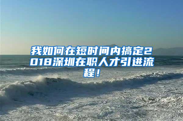 我如何在短时间内搞定2018深圳在职人才引进流程！