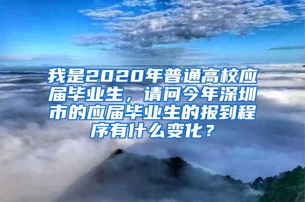 我是2020年普通高校应届毕业生，请问今年深圳市的应届毕业生的报到程序有什么变化？