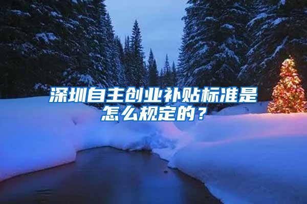 深圳自主创业补贴标准是怎么规定的？