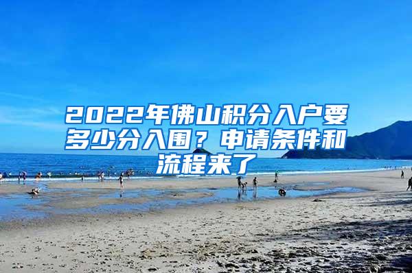 2022年佛山积分入户要多少分入围？申请条件和流程来了