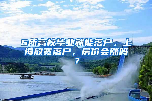 6所高校毕业就能落户，上海放宽落户，房价会涨吗？