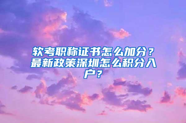 软考职称证书怎么加分？最新政策深圳怎么积分入户？