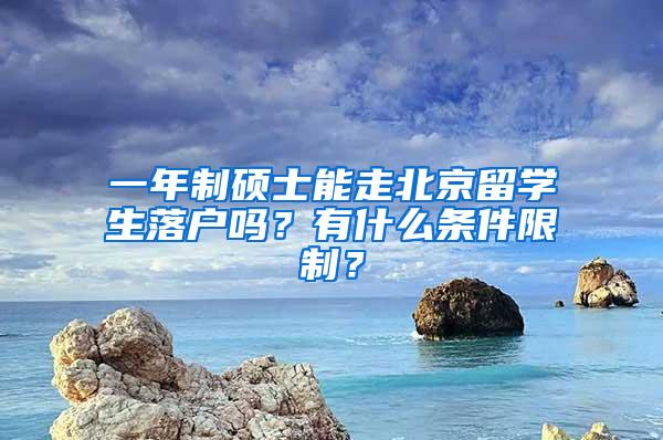 一年制硕士能走北京留学生落户吗？有什么条件限制？