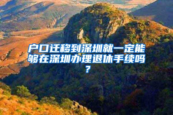 户口迁移到深圳就一定能够在深圳办理退休手续吗？