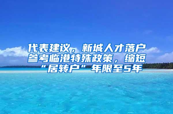 代表建议，新城人才落户参考临港特殊政策，缩短“居转户”年限至5年