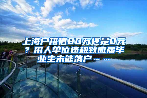 上海户籍值80万还是0元？用人单位违规致应届毕业生未能落户……