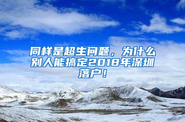 同样是超生问题，为什么别人能搞定2018年深圳落户！