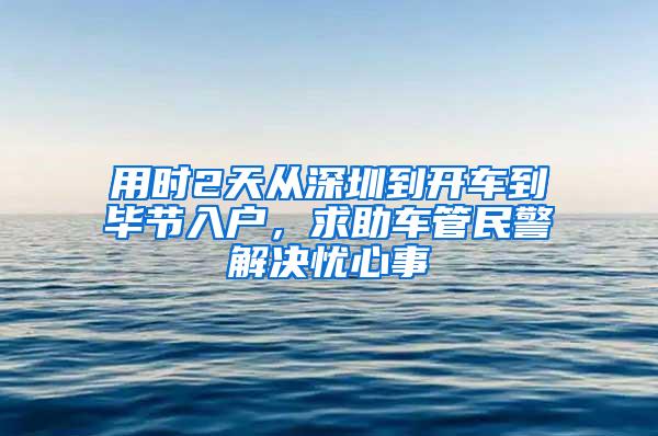 用时2天从深圳到开车到毕节入户，求助车管民警解决忧心事