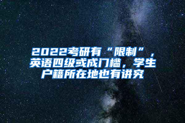 2022考研有“限制”，英语四级或成门槛，学生户籍所在地也有讲究