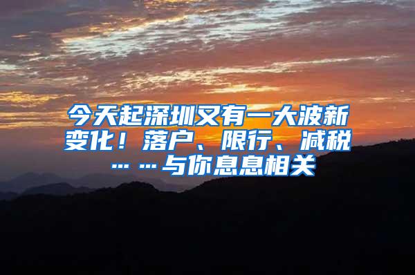 今天起深圳又有一大波新变化！落户、限行、减税……与你息息相关