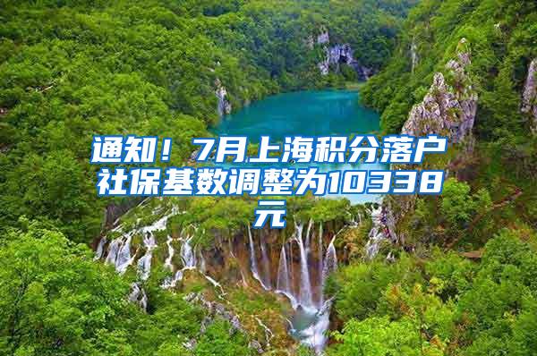 通知！7月上海积分落户社保基数调整为10338元