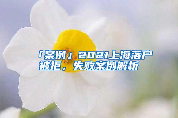 「案例」2021上海落户被拒，失败案例解析