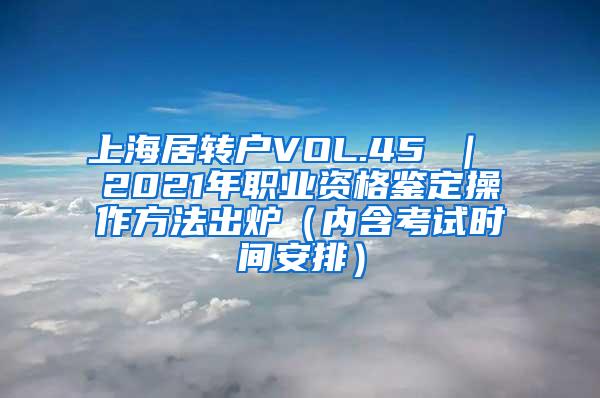 上海居转户VOL.45 ｜ 2021年职业资格鉴定操作方法出炉（内含考试时间安排）