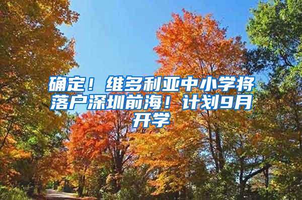 确定！维多利亚中小学将落户深圳前海！计划9月开学