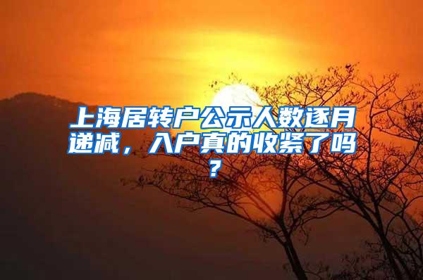 上海居转户公示人数逐月递减，入户真的收紧了吗？
