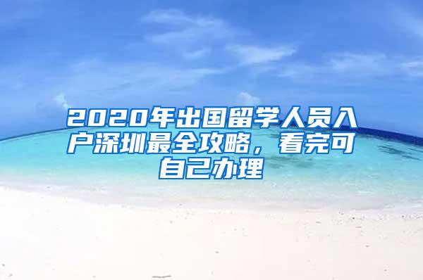 2020年出国留学人员入户深圳最全攻略，看完可自己办理