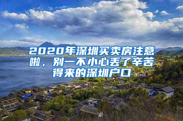 2020年深圳买卖房注意啦，别一不小心丢了辛苦得来的深圳户口