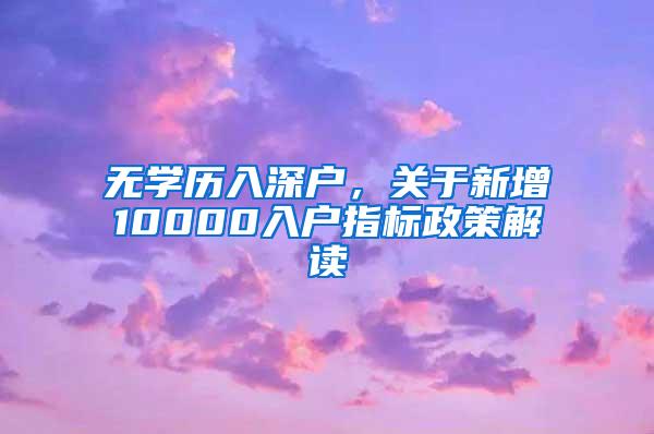 无学历入深户，关于新增10000入户指标政策解读