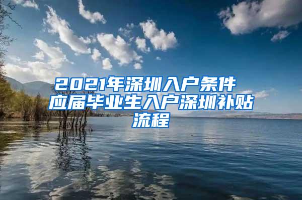 2021年深圳入户条件 应届毕业生入户深圳补贴流程