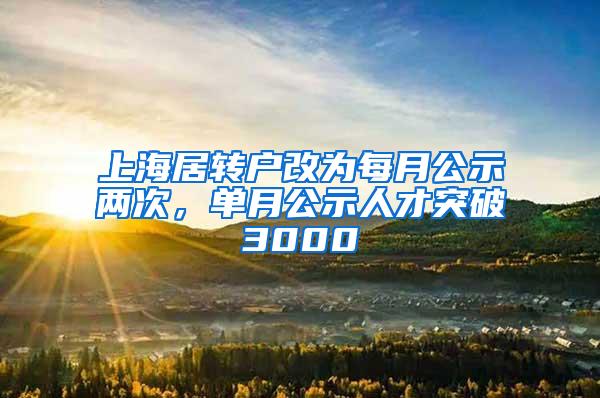 上海居转户改为每月公示两次，单月公示人才突破3000