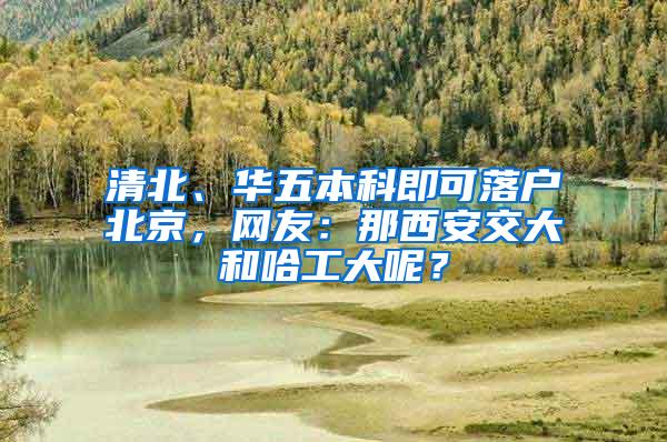 清北、华五本科即可落户北京，网友：那西安交大和哈工大呢？