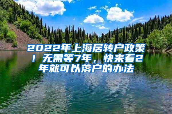 2022年上海居转户政策！无需等7年，快来看2年就可以落户的办法