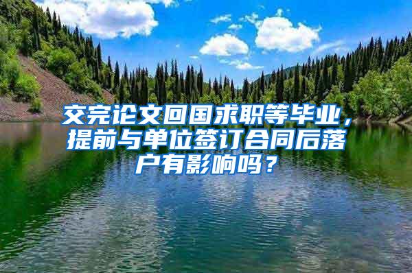 交完论文回国求职等毕业，提前与单位签订合同后落户有影响吗？