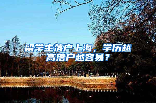 留学生落户上海，学历越高落户越容易？