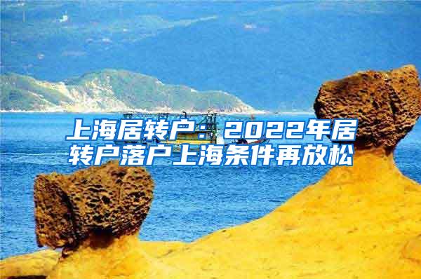 上海居转户：2022年居转户落户上海条件再放松