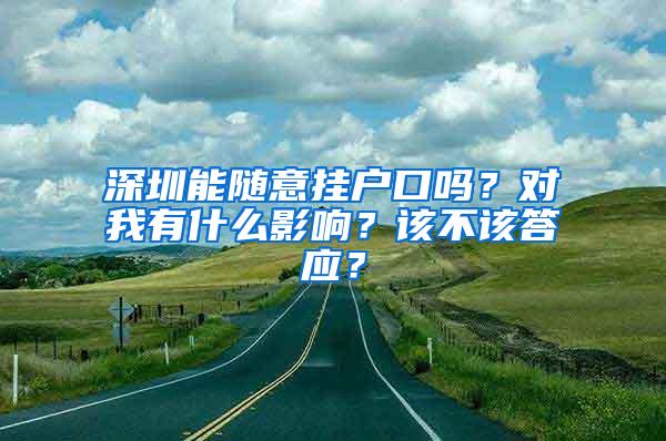 深圳能随意挂户口吗？对我有什么影响？该不该答应？