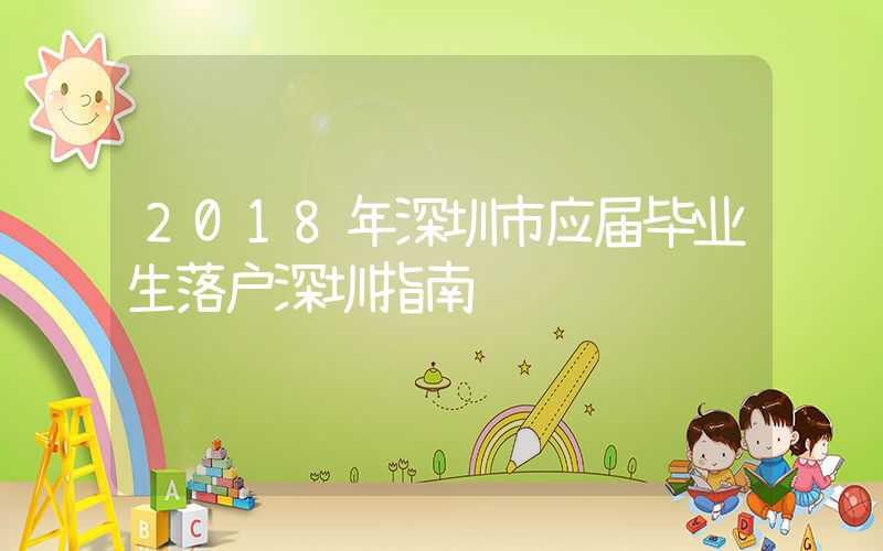 2018年深圳市应届毕业生落户深圳指南